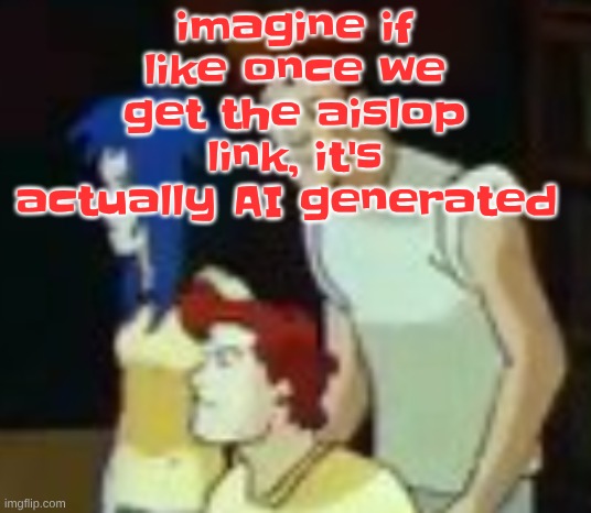 qhquqhhuah????? | imagine if like once we get the aislop link, it's actually AI generated | image tagged in qhquqhhuah | made w/ Imgflip meme maker