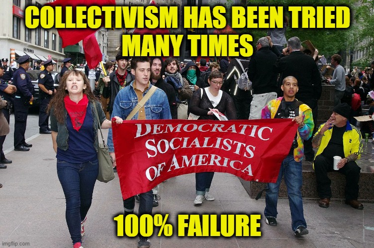 Socialism is always a failure | COLLECTIVISM HAS BEEN TRIED
MANY TIMES; 100% FAILURE | image tagged in socialism | made w/ Imgflip meme maker
