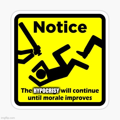 Hypocrisy | HYPOCRISY | image tagged in beatings will continue | made w/ Imgflip meme maker