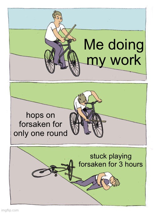 When I start playing forsaken, I cannot stop | Me doing my work; hops on forsaken for only one round; stuck playing forsaken for 3 hours | image tagged in memes,bike fall | made w/ Imgflip meme maker