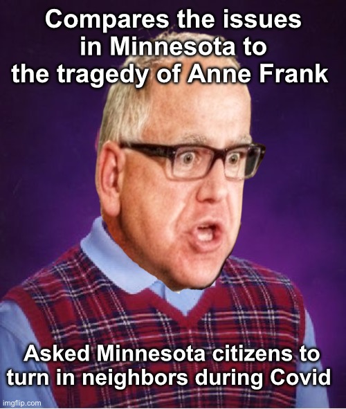 Trump was right about Tim | Compares the issues in Minnesota to the tragedy of Anne Frank; Asked Minnesota citizens to turn in neighbors during Covid | image tagged in memes,bad luck brian,politics lol,stupid people | made w/ Imgflip meme maker