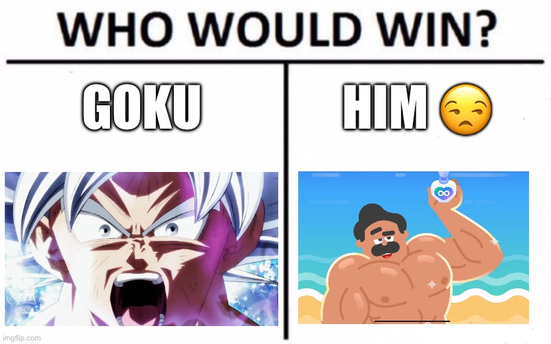 Who Would Win? Meme | GOKU; HIM 😒 | image tagged in memes,who would win | made w/ Imgflip meme maker