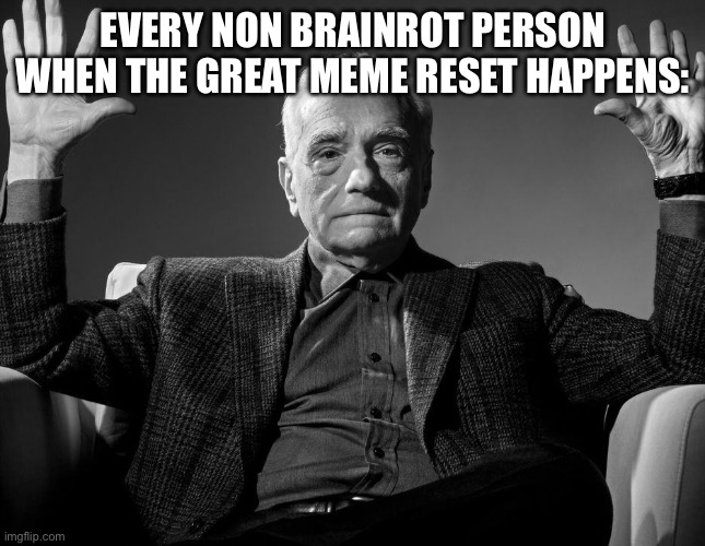 Absolute Cinema | EVERY NON BRAINROT PERSON WHEN THE GREAT MEME RESET HAPPENS: | image tagged in absolute cinema,the great meme reset | made w/ Imgflip meme maker