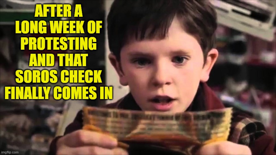Golden Ticket, While getting link in 27 states (that have turned in their records) | AFTER A LONG WEEK OF PROTESTING AND THAT SOROS CHECK FINALLY COMES IN | image tagged in you guys are getting paid,protest,protesters,george soros,psyop,false flag | made w/ Imgflip meme maker