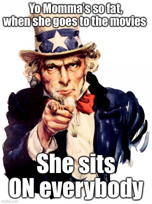 Yo Momma so Fat | Yo Momma’s so fat, when she goes to the movies; She sits ON everybody | image tagged in memes,uncle sam,fat,yo momma,yo momma so fat,movies | made w/ Imgflip meme maker