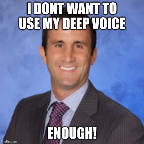 mr puppo | I DONT WANT TO USE MY DEEP VOICE; ENOUGH! | image tagged in mr puppo | made w/ Imgflip meme maker