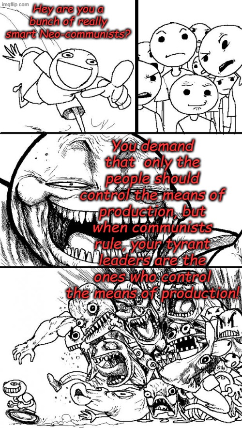 The sad truth about communism, well not counting the mass murder and gulags.... | Hey are you a bunch of really smart Neo-communists? You demand that  only the people should control the means of production, but when communists rule, your tyrant leaders are the ones who control the means of production! | image tagged in memes,hey internet | made w/ Imgflip meme maker