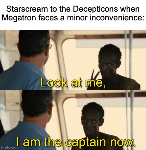 THAT MAKES ME THE NEW LEADER OF THE DECEPTICONS!!!! | Starscream to the Decepticons when Megatron faces a minor inconvenience: | image tagged in i am the captain now,memes,transformers g1,transformers megatron and starscream | made w/ Imgflip meme maker