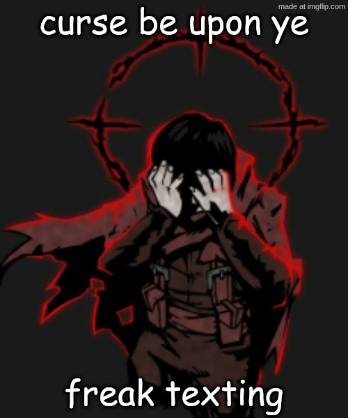 unideal | curse be upon ye; freak texting | image tagged in unideal | made w/ Imgflip meme maker