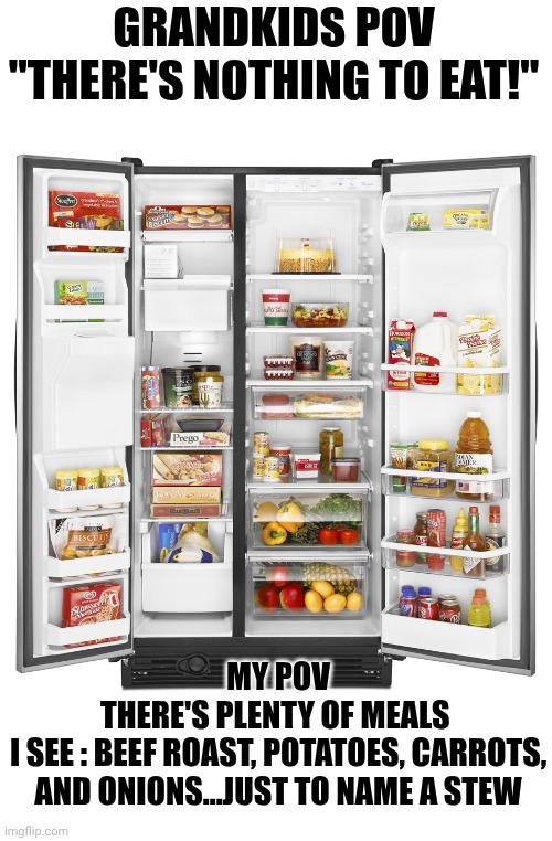 Nothing to eat | GRANDKIDS POV
"THERE'S NOTHING TO EAT!"; MY POV
THERE'S PLENTY OF MEALS 
I SEE : BEEF ROAST, POTATOES, CARROTS, AND ONIONS...JUST TO NAME A STEW | image tagged in nothing to eat | made w/ Imgflip meme maker