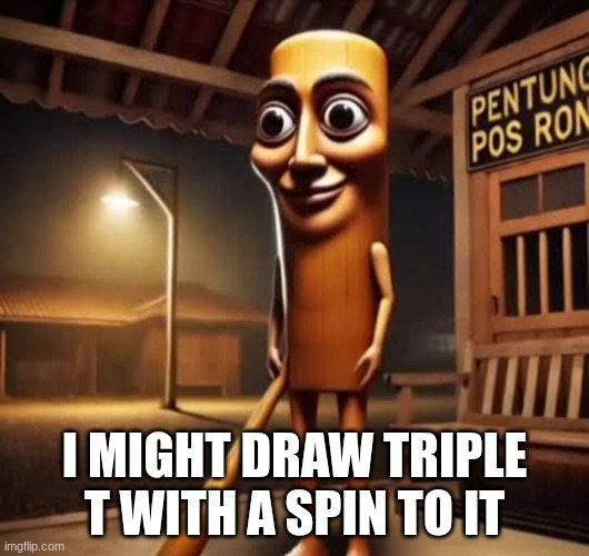 fuck ai, imma take ts into my own hands | I MIGHT DRAW TRIPLE T WITH A SPIN TO IT | image tagged in tung tung tung sahur | made w/ Imgflip meme maker