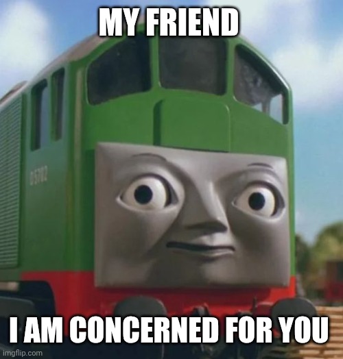 Concerned BoCo | MY FRIEND; I AM CONCERNED FOR YOU | image tagged in funny,reaction | made w/ Imgflip meme maker