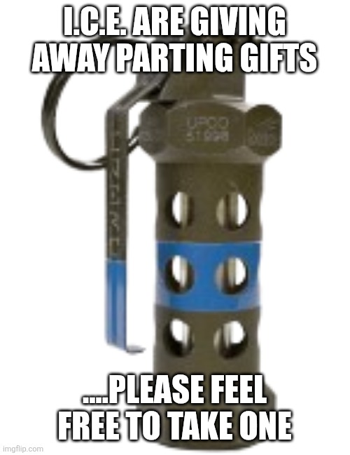 Trump.... | I.C.E. ARE GIVING AWAY PARTING GIFTS; ....PLEASE FEEL FREE TO TAKE ONE | image tagged in stun grenade | made w/ Imgflip meme maker