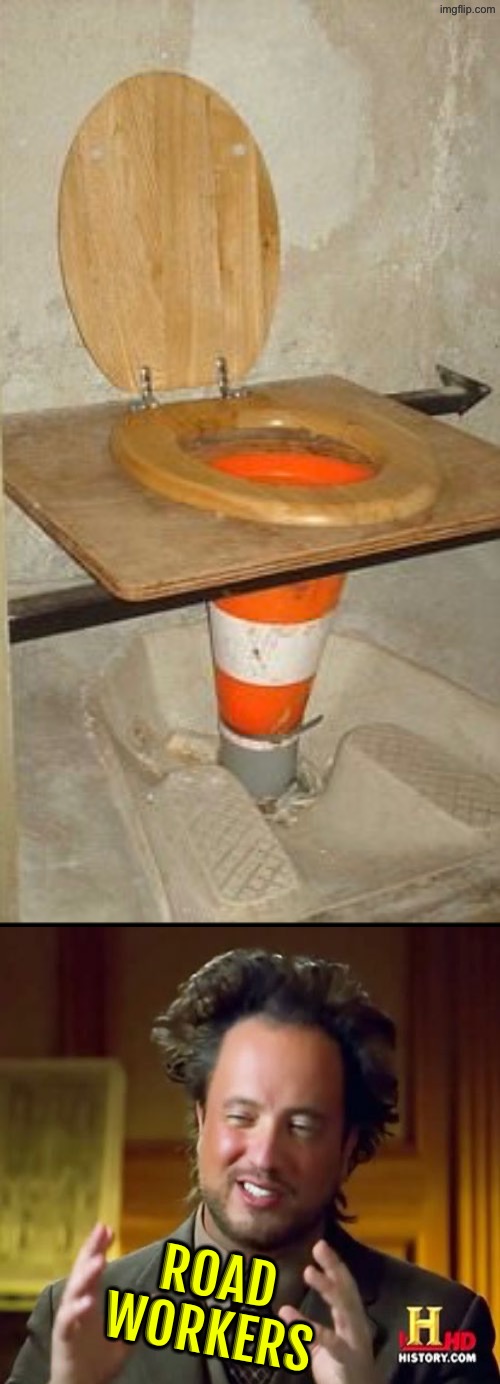 Road Workers | ROAD WORKERS | image tagged in road construction,outhouse,excuse me wtf,teamwork,funny memes,ancient aliens | made w/ Imgflip meme maker