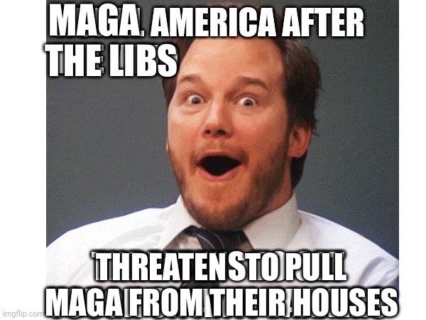 MAGA smiling | MAGA 
    THE LIBS; THREATEN   TO PULL MAGA FROM THEIR HOUSES | image tagged in white guy | made w/ Imgflip meme maker