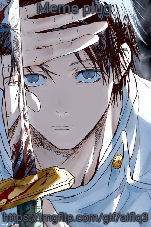 . | Meme plug; https://imgflip.com/gif/aiflq3 | image tagged in yuta holding sword with geto in reflection | made w/ Imgflip meme maker