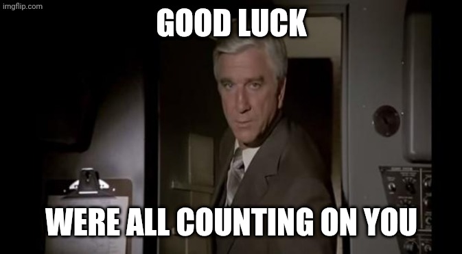 Good Luck, We're All Counting On You | GOOD LUCK WERE ALL COUNTING ON YOU | image tagged in good luck we're all counting on you | made w/ Imgflip meme maker