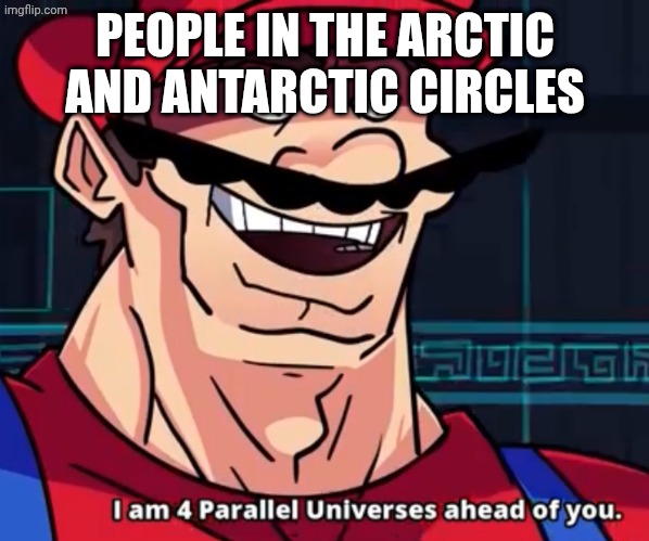 I Am 4 Parallel Universes Ahead Of You | PEOPLE IN THE ARCTIC AND ANTARCTIC CIRCLES | image tagged in i am 4 parallel universes ahead of you | made w/ Imgflip meme maker