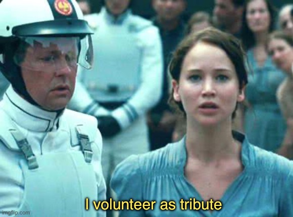 I Volunteer as Tribute | I volunteer as tribute | image tagged in i volunteer as tribute | made w/ Imgflip meme maker