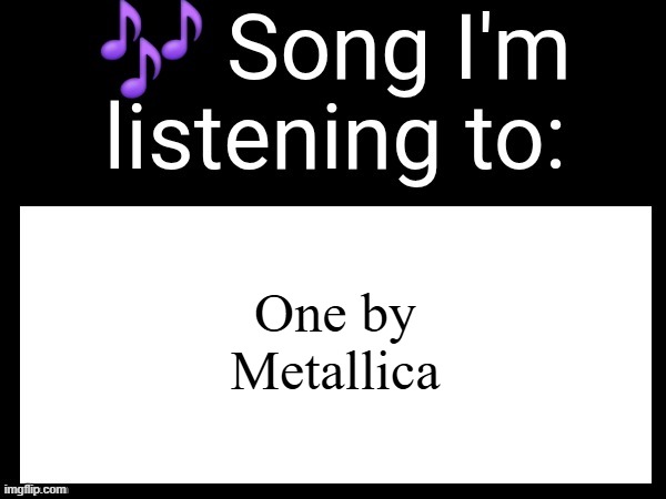 Use this if u wanna post the song ur currently listening to | One by Metallica | image tagged in use this if u wanna post the song ur currently listening to | made w/ Imgflip meme maker