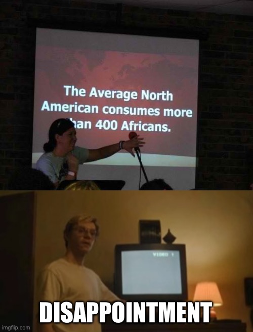 Consuming Africans? | DISAPPOINTMENT | image tagged in jeffrey dahmer tv,african,cannibalism,american,average,consumerism | made w/ Imgflip meme maker