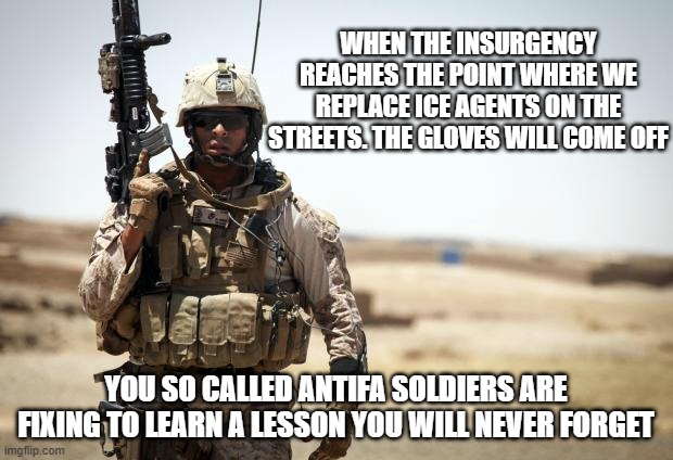 Waiting | WHEN THE INSURGENCY REACHES THE POINT WHERE WE REPLACE ICE AGENTS ON THE STREETS. THE GLOVES WILL COME OFF; YOU SO CALLED ANTIFA SOLDIERS ARE FIXING TO LEARN A LESSON YOU WILL NEVER FORGET | image tagged in soldier,waiting,counter insurgency,support our troops,back the blue,democrat war on america | made w/ Imgflip meme maker