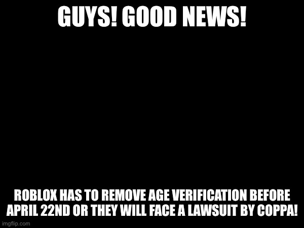 YEAH!!! BRING BACK CHAT! | GUYS! GOOD NEWS! ROBLOX HAS TO REMOVE AGE VERIFICATION BEFORE APRIL 22ND OR THEY WILL FACE A LAWSUIT BY COPPA! | image tagged in roblox is ass,roblox,coppa,lawsuit | made w/ Imgflip meme maker