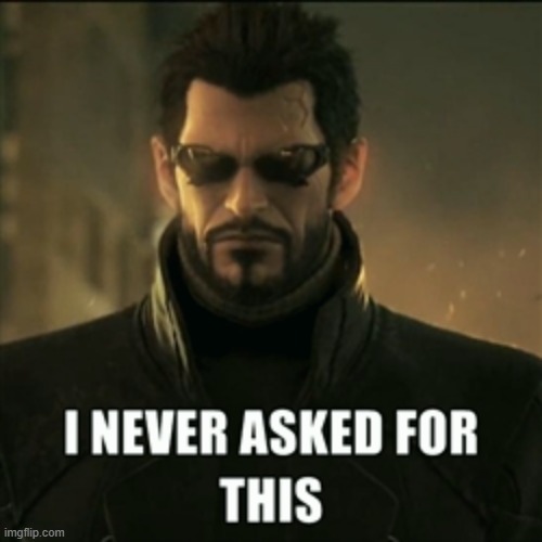 Adam Jensen I never asked for this | image tagged in adam jensen i never asked for this | made w/ Imgflip meme maker