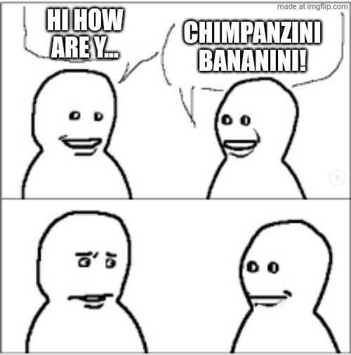 Brainrot | HI HOW ARE Y... CHIMPANZINI
BANANINI! | image tagged in brainrot | made w/ Imgflip meme maker
