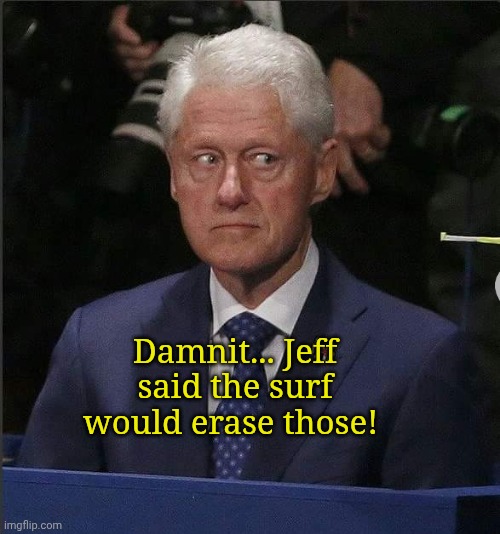 Damnit... Jeff said the surf would erase those! | image tagged in bill clinton scared | made w/ Imgflip meme maker