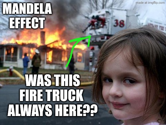 Mandela effect | MANDELA
EFFECT; WAS THIS FIRE TRUCK 
ALWAYS HERE?? | image tagged in memes,disaster girl,mandela effect,fire truck | made w/ Imgflip meme maker