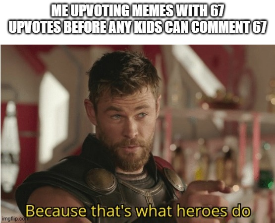 I'm a bit of a hero aren't I | ME UPVOTING MEMES WITH 67 UPVOTES BEFORE ANY KIDS CAN COMMENT 67 | image tagged in that s what heroes do,memes,funny,superhero,67,why are you reading the tags | made w/ Imgflip meme maker