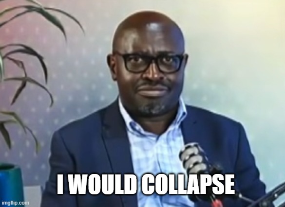 I would collapse | I WOULD COLLAPSE | image tagged in gay,interview | made w/ Imgflip meme maker