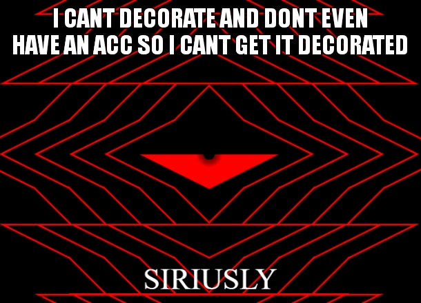 siriusly | I CANT DECORATE AND DONT EVEN HAVE AN ACC SO I CANT GET IT DECORATED | image tagged in siriusly | made w/ Imgflip meme maker