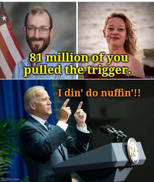 If you use common sense and boil this all down to the base "Why?"... | 81 million of you pulled the trigger. I din' do nuffin'!! | made w/ Imgflip meme maker