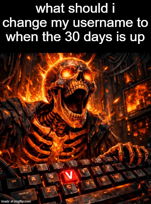 cool screaming orange skeleton and keyboard with the letter v hi | what should i change my username to when the 30 days is up | image tagged in cool screaming orange skeleton and keyboard with the letter v hi | made w/ Imgflip meme maker