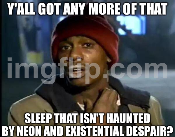 Y'ALL GOT ANY MORE OF THAT SLEEP THAT ISN'T HAUNTED BY NEON AND EXISTENTIAL DESPAIR? | Y'ALL GOT ANY MORE OF THAT; SLEEP THAT ISN'T HAUNTED BY NEON AND EXISTENTIAL DESPAIR? | image tagged in memes,y'all got any more of that,existentialism,haunted,sleep,neon | made w/ Imgflip meme maker