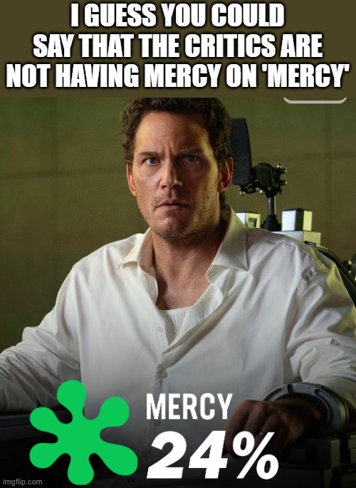 Critics Are Not Having Mercy On 'Mercy' | I GUESS YOU COULD SAY THAT THE CRITICS ARE NOT HAVING MERCY ON 'MERCY' | image tagged in mercy,no mercy,critics,chris pratt,funny,memes | made w/ Imgflip meme maker