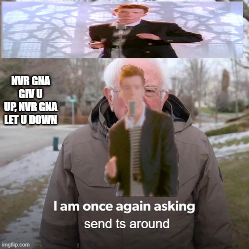 Bernie I Am Once Again Asking For Your Support Meme | NVR GNA GIV U UP, NVR GNA LET U DOWN; send ts around | image tagged in memes,bernie i am once again asking for your support | made w/ Imgflip meme maker