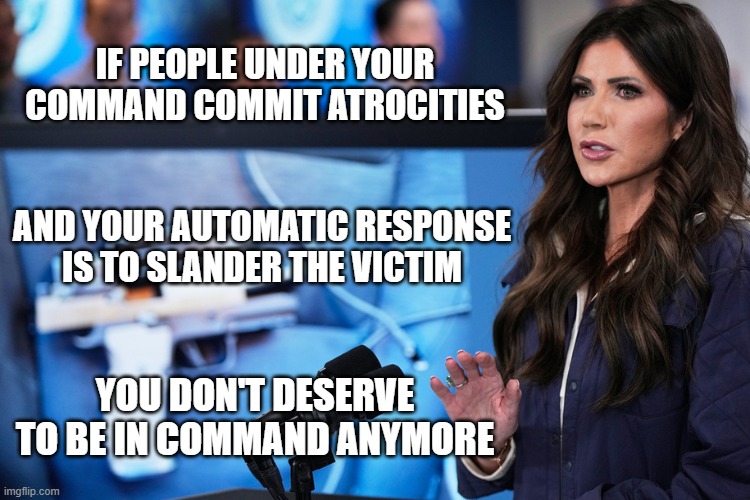 IF PEOPLE UNDER YOUR COMMAND COMMIT ATROCITIES; AND YOUR AUTOMATIC RESPONSE IS TO SLANDER THE VICTIM; YOU DON'T DESERVE TO BE IN COMMAND ANYMORE | image tagged in ice,murder,slander | made w/ Imgflip meme maker