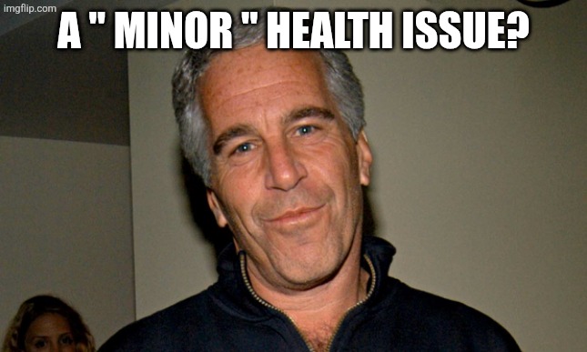 Jeffrey Epstein | A " MINOR " HEALTH ISSUE? | image tagged in jeffrey epstein | made w/ Imgflip meme maker