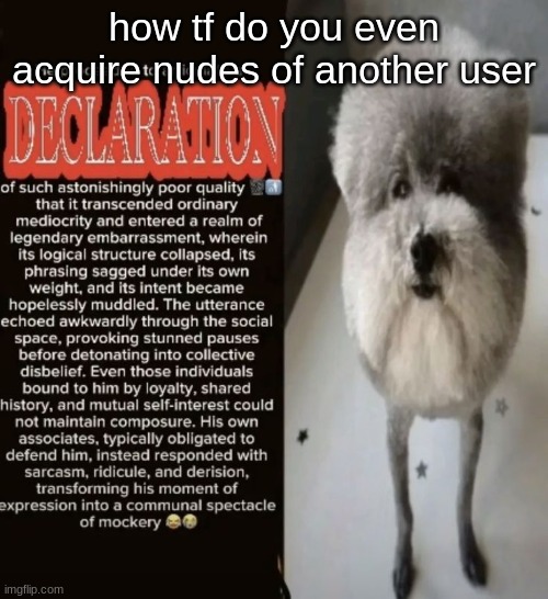 there's no way people aren't keeping that private | how tf do you even acquire nudes of another user | image tagged in he proceeded to articulate a declaration | made w/ Imgflip meme maker