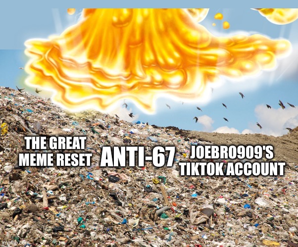 Landfill | THE GREAT MEME RESET; JOEBRO909'S TIKTOK ACCOUNT; ANTI-67 | image tagged in landfill | made w/ Imgflip meme maker