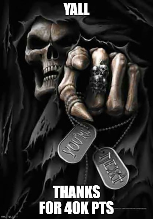 thank you for 40k | YALL; THANKS FOR 40K PTS | image tagged in grim reaper,memes,imgflip points,thank you,badass skeleton | made w/ Imgflip meme maker