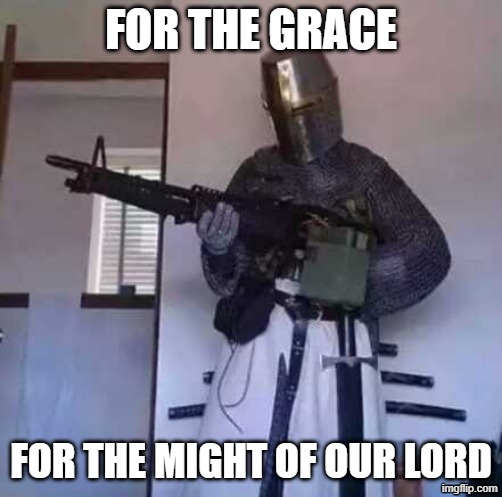 FOR THE HOME OF THE HOLY! | FOR THE GRACE; FOR THE MIGHT OF OUR LORD | image tagged in sabaton,rock music,knights,music,history,memes | made w/ Imgflip meme maker
