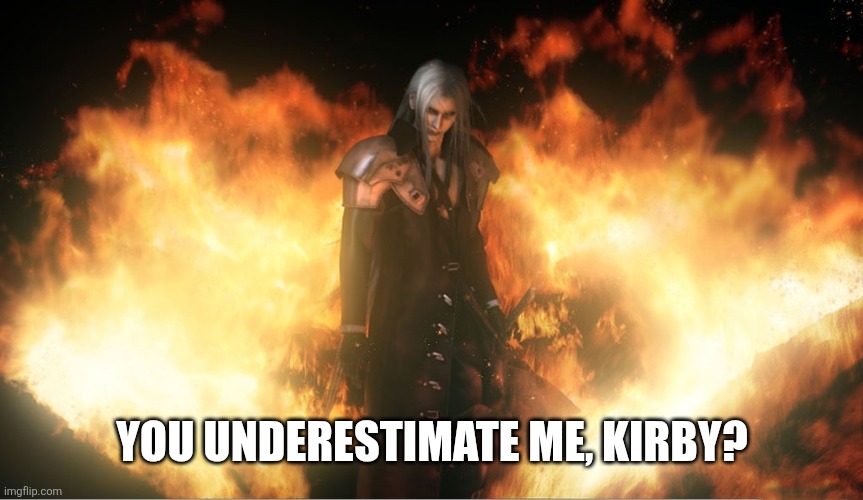 Sephiroth in Fire | YOU UNDERESTIMATE ME, KIRBY? | image tagged in sephiroth in fire | made w/ Imgflip meme maker