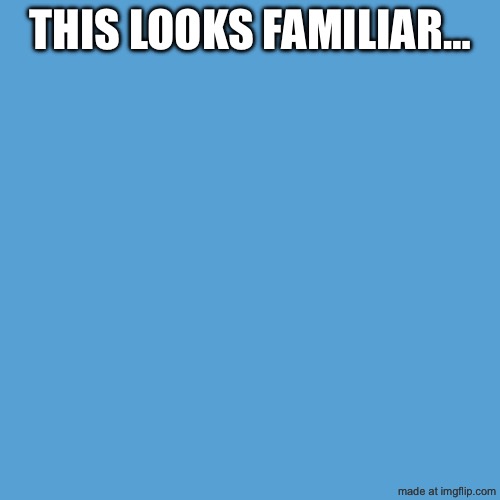 light blue sucks | THIS LOOKS FAMILIAR… | image tagged in light blue sucks | made w/ Imgflip meme maker