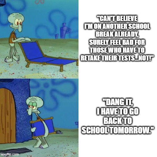 At least there's another one coming up | "CAN'T BELIEVE I'M ON ANOTHER SCHOOL BREAK ALREADY, SURELY FEEL BAD FOR THOSE WHO HAVE TO RETAKE THEIR TESTS...NOT!"; "DANG IT, I HAVE TO GO BACK TO SCHOOL TOMORROW." | image tagged in squidward chair | made w/ Imgflip meme maker