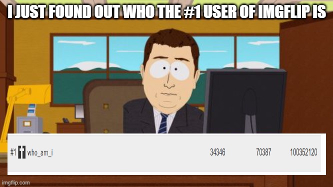 when you learn the truth about the #1 imgflip user | I JUST FOUND OUT WHO THE #1 USER OF IMGFLIP IS | image tagged in memes,aaaaand its gone | made w/ Imgflip meme maker