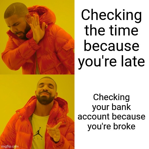 Funny | Checking the time because you're late; Checking your bank account because you're broke | image tagged in memes,drake hotline bling | made w/ Imgflip meme maker